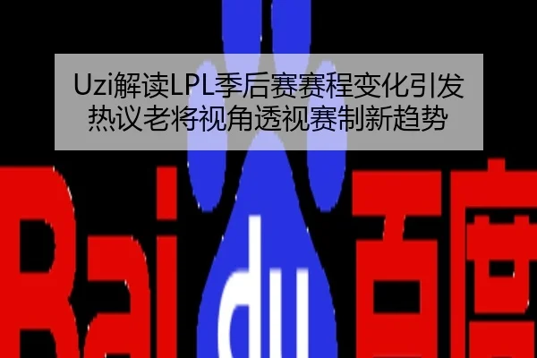 Uzi解读LPL季后赛赛程变化引发热议老将视角透视赛制新趋势